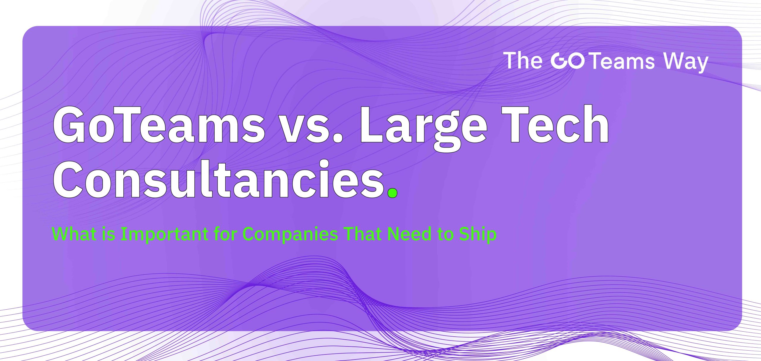 GoTeams vs. Large Tech Consultancies: What Companies That Need to Ship Need to Know