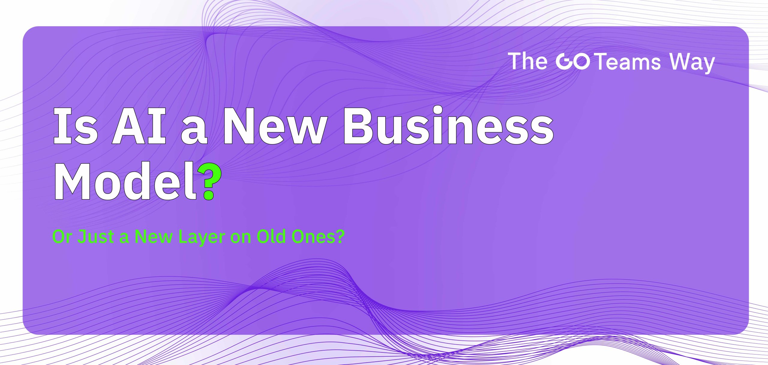 Is AI a New Business Model? Or Just a New Layer on Old Ones?